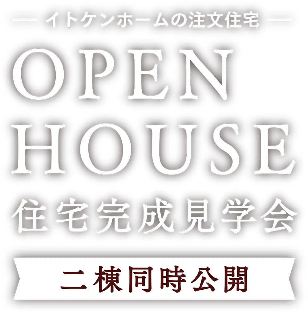 OPEN HOUSE 住宅完成見学会 二棟同時公開